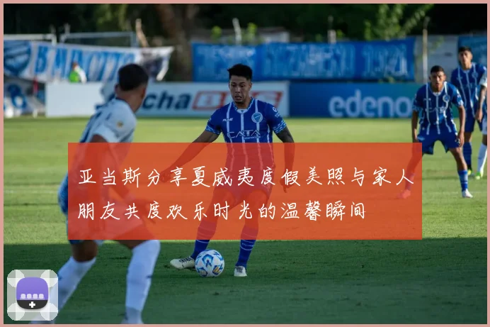 亚当斯分享夏威夷度假美照与家人朋友共度欢乐时光的温馨瞬间