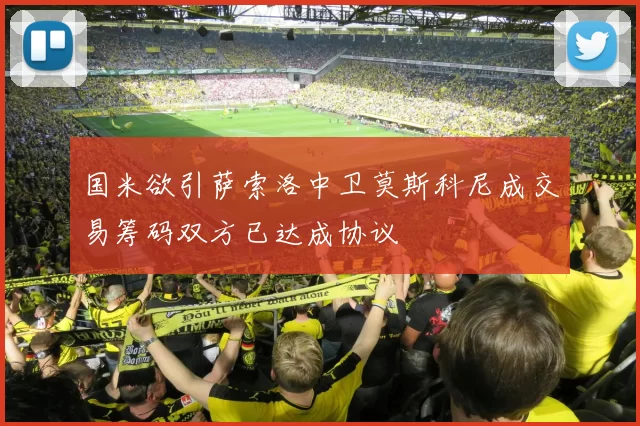 国米欲引萨索洛中卫莫斯科尼成交易筹码双方已达成协议