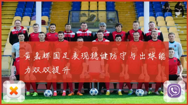 黄嘉辉国足表现稳健防守与出球能力双双提升