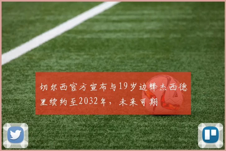切尔西官方宣布与19岁边锋杰西德里续约至2032年，未来可期