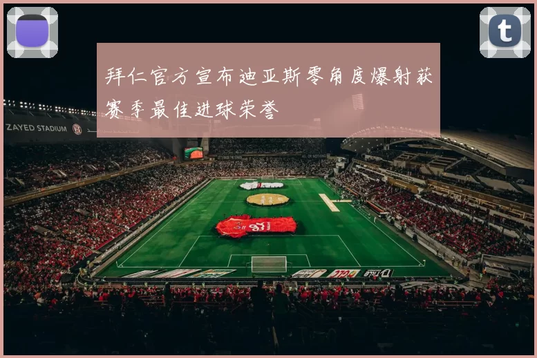 拜仁官方宣布迪亚斯零角度爆射获赛季最佳进球荣誉