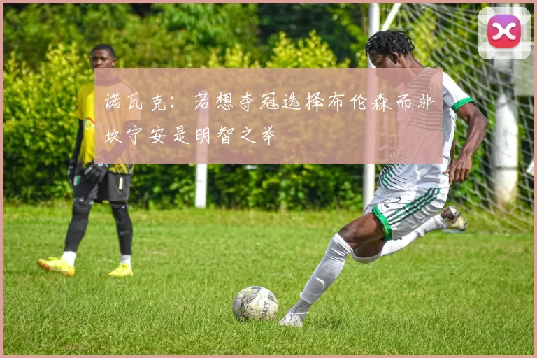 诺瓦克：若想夺冠选择布伦森而非坎宁安是明智之举