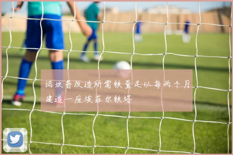 诺坎普改造所需铁量足以每两个月建造一座埃菲尔铁塔