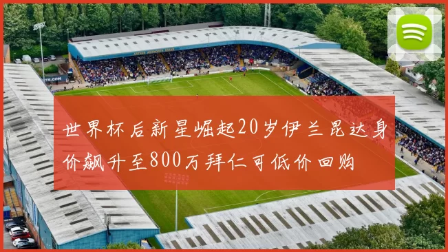 世界杯后新星崛起20岁伊兰昆达身价飙升至800万拜仁可低价回购