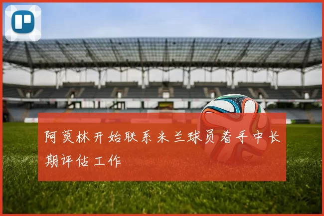 阿莫林开始联系米兰球员着手中长期评估工作