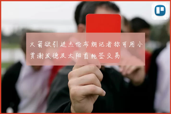 火箭欲引进杰伦布朗记者称可用小贾谢泼德及太阳首轮签交易
